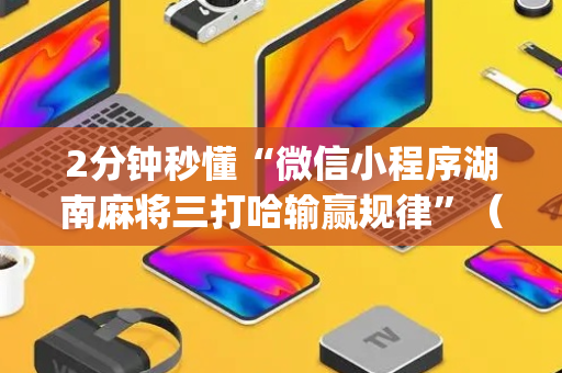 2分钟秒懂“微信小程序湖南麻将三打哈输赢规律”（插件开挂免费AI)