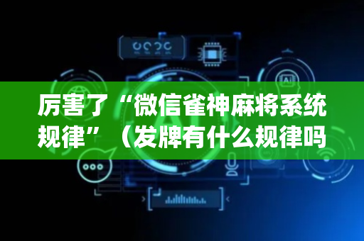厉害了“微信雀神麻将系统规律”（发牌有什么规律吗)