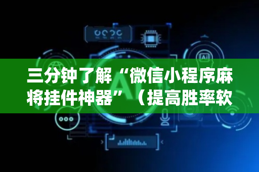 三分钟了解“微信小程序麻将挂件神器”（提高胜率软件)