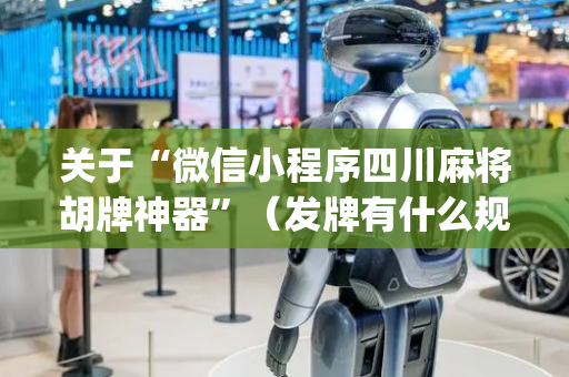 关于“微信小程序四川麻将胡牌神器”（发牌有什么规律吗)