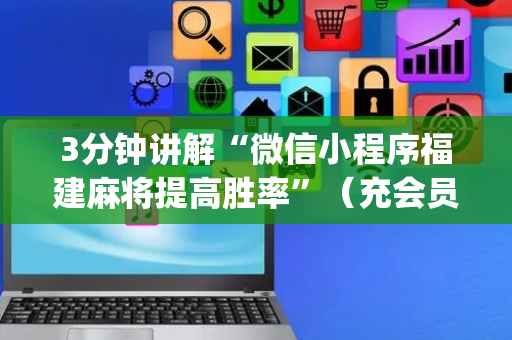 3分钟讲解“微信小程序福建麻将提高胜率”（充会员胜率高)