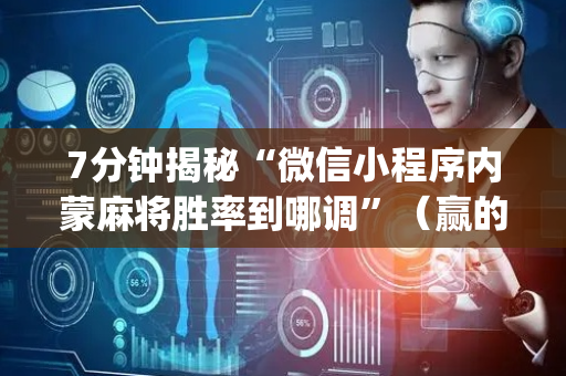 7分钟揭秘“微信小程序内蒙麻将胜率到哪调”（赢的技巧规律)