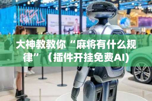 大神教教你“麻将有什么规律”（插件开挂免费AI)