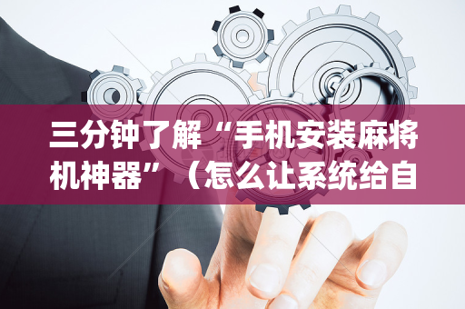 三分钟了解“手机安装麻将机神器”（怎么让系统给自己好牌)