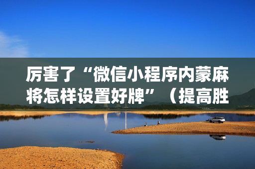厉害了“微信小程序内蒙麻将怎样设置好牌”（提高胜率软件)