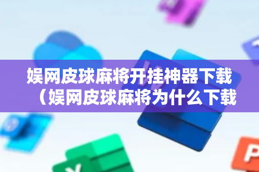 娱网皮球麻将开挂神器下载（娱网皮球麻将为什么下载不了）