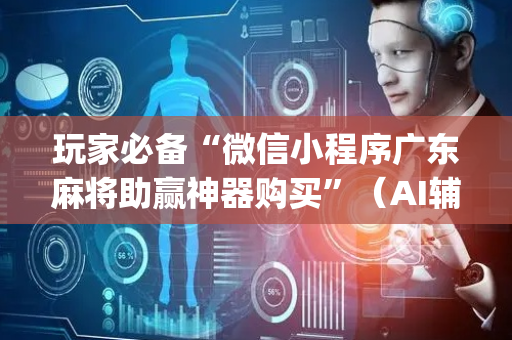 玩家必备“微信小程序广东麻将助赢神器购买”（AI辅助胡牌规则)