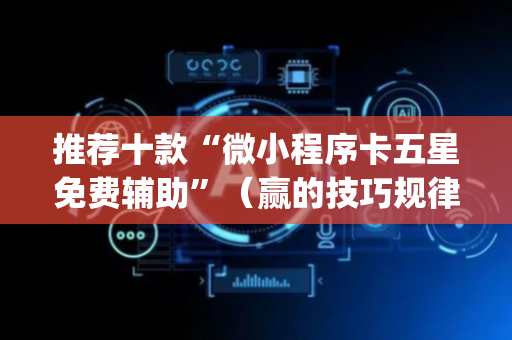 推荐十款“微小程序卡五星免费辅助”（赢的技巧规律)