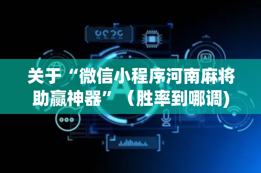 关于“微信小程序河南麻将助赢神器”（胜率到哪调)