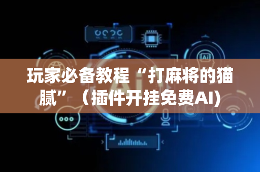 玩家必备教程“打麻将的猫腻”（插件开挂免费AI)