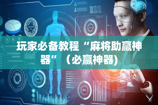 玩家必备教程“麻将助赢神器”（必赢神器)