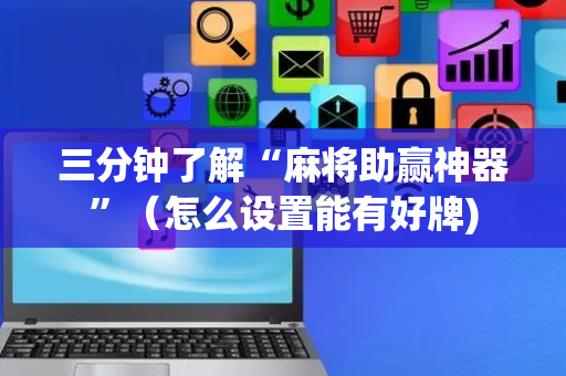 三分钟了解“麻将助赢神器”（怎么设置能有好牌)
