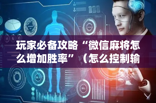 玩家必备攻略“微信麻将怎么增加胜率”（怎么控制输赢)