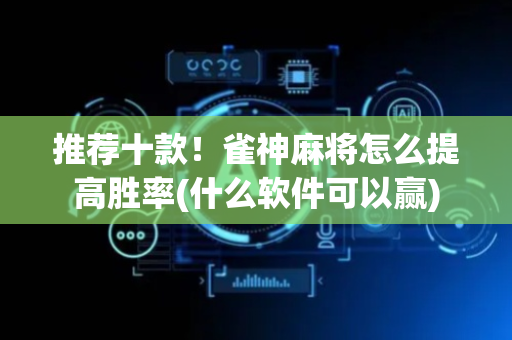推荐十款！雀神麻将怎么提高胜率(什么软件可以赢)