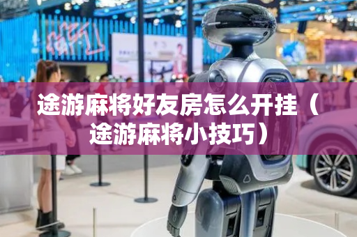 途游麻将好友房怎么开挂（途游麻将小技巧）