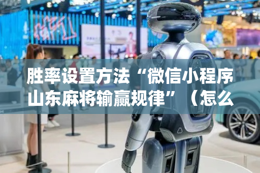胜率设置方法“微信小程序山东麻将输赢规律”（怎么提高胜率)