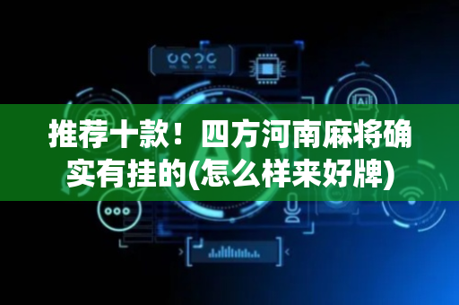 推荐十款！四方河南麻将确实有挂的(怎么样来好牌)