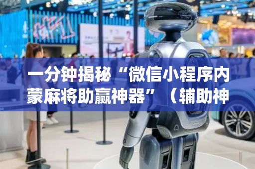 一分钟揭秘“微信小程序内蒙麻将助赢神器”（辅助神器免费)