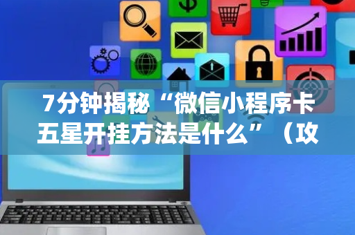 7分钟揭秘“微信小程序卡五星开挂方法是什么”（攻略插件)