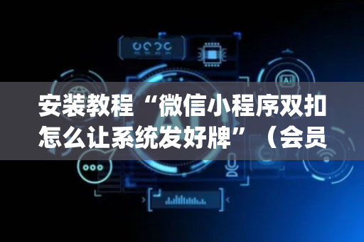 安装教程“微信小程序双扣怎么让系统发好牌”（会员会提高胜率吗)