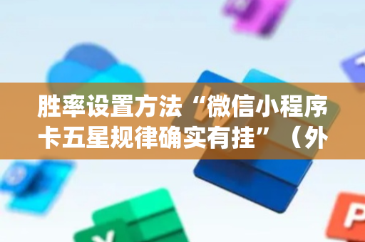 胜率设置方法“微信小程序卡五星规律确实有挂”（外辅工具)