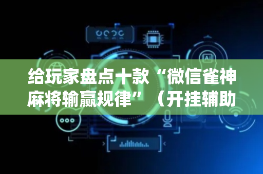 给玩家盘点十款“微信雀神麻将输赢规律”（开挂辅助脚本)