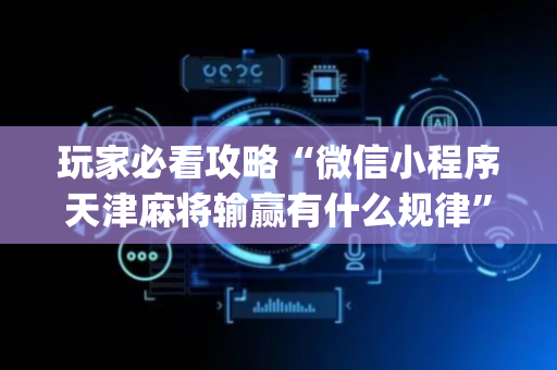 玩家必看攻略“微信小程序天津麻将输赢有什么规律”（辅助软件)