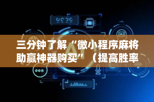 三分钟了解“微小程序麻将助赢神器购买”（提高胜率技巧)