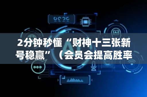 2分钟秒懂“财神十三张新号稳赢”（会员会提高胜率吗)
