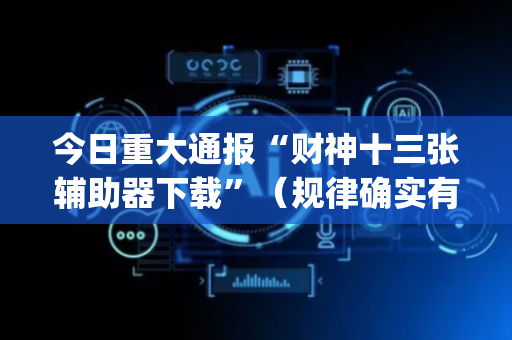 今日重大通报“财神十三张辅助器下载”（规律确实有挂)