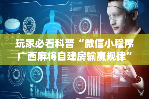 玩家必看科普“微信小程序广西麻将自建房输赢规律”（是否能开挂)