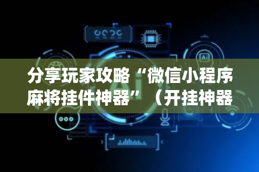 分享玩家攻略“微信小程序麻将挂件神器”（开挂神器下载)