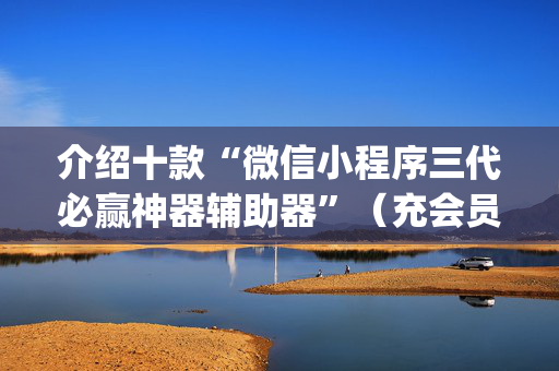 介绍十款“微信小程序三代必赢神器辅助器”（充会员胜率高)