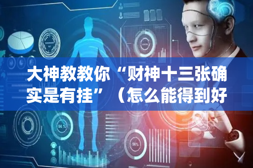 大神教教你“财神十三张确实是有挂”（怎么能得到好牌)