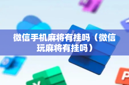 微信手机麻将有挂吗（微信玩麻将有挂吗）