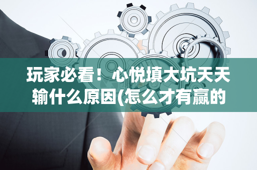玩家必看！心悦填大坑天天输什么原因(怎么才有赢的几率)