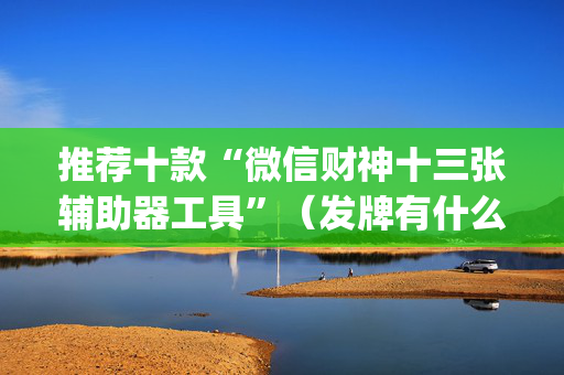 推荐十款“微信财神十三张辅助器工具”（发牌有什么规律吗)