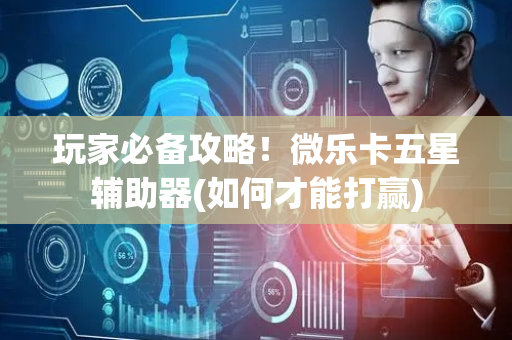 玩家必备攻略！微乐卡五星辅助器(如何才能打赢)