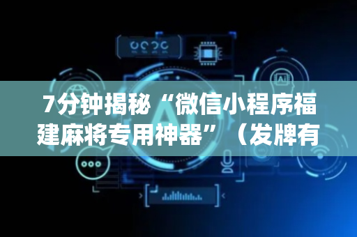 7分钟揭秘“微信小程序福建麻将专用神器”（发牌有什么规律吗)