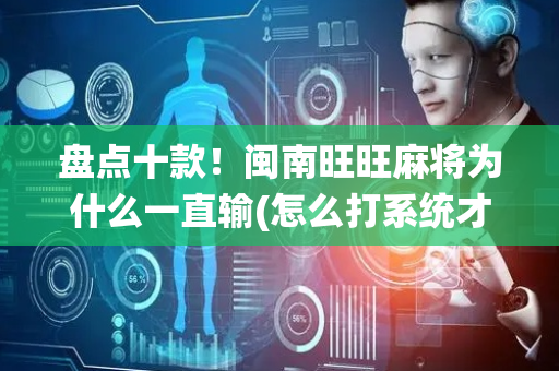 盘点十款！闽南旺旺麻将为什么一直输(怎么打系统才能给好牌)