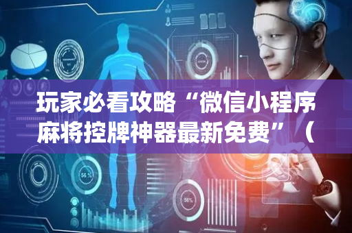 玩家必看攻略“微信小程序麻将控牌神器最新免费”（助赢神器购买)