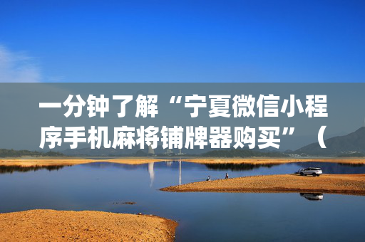 一分钟了解“宁夏微信小程序手机麻将铺牌器购买”（怎么增加胜率)