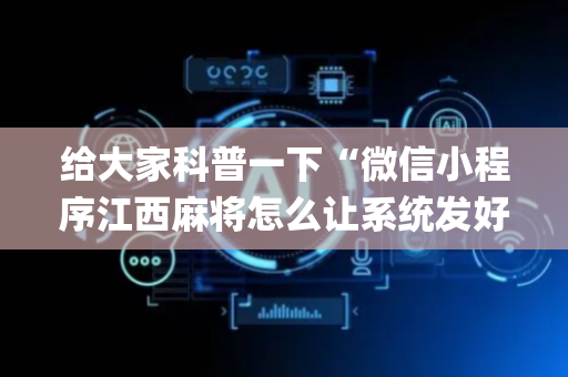 给大家科普一下“微信小程序江西麻将怎么让系统发好牌”（怎么能得到好牌)