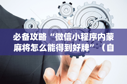 必备攻略“微信小程序内蒙麻将怎么能得到好牌”（自建房胜负规律)