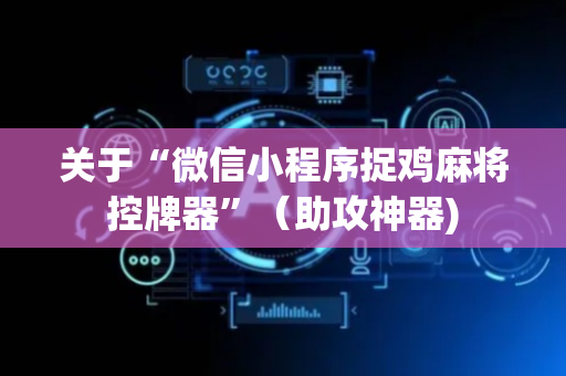 关于“微信小程序捉鸡麻将控牌器”（助攻神器)