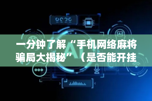 一分钟了解“手机网络麻将骗局大揭秘”（是否能开挂)