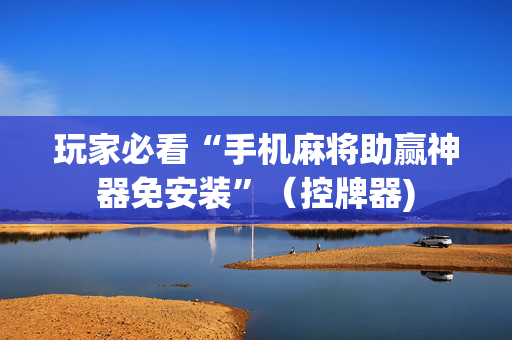 玩家必看“手机麻将助赢神器免安装”（控牌器)