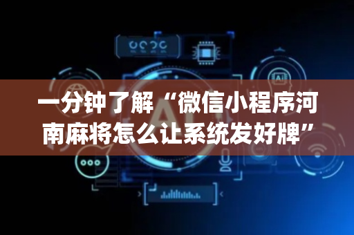 一分钟了解“微信小程序河南麻将怎么让系统发好牌”（胜负规律拿好牌)