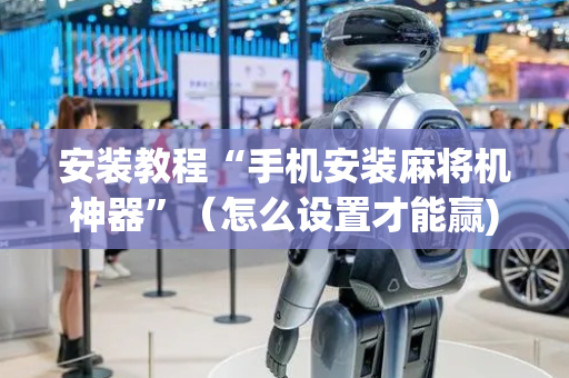 安装教程“手机安装麻将机神器”（怎么设置才能赢)