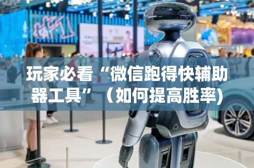 玩家必看“微信跑得快辅助器工具”（如何提高胜率)